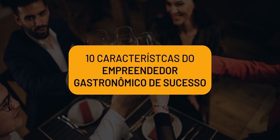 10 Características do Empreendedor Gastronômico de Sucesso